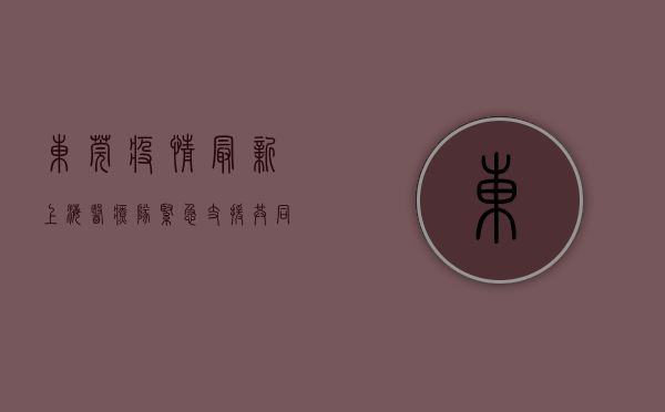 东莞疫情最新，上海医疗队紧急支援，共同筑牢防疫防线！