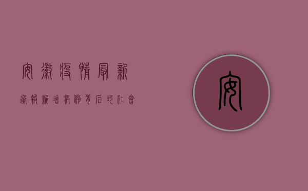 安徽疫情最新通报，新增病例背后的社会隐忧与防控挑战