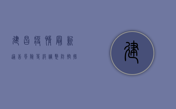 建昌疫情最新通告，风险等级调整，防控措施升级，科学防护刻不容缓！