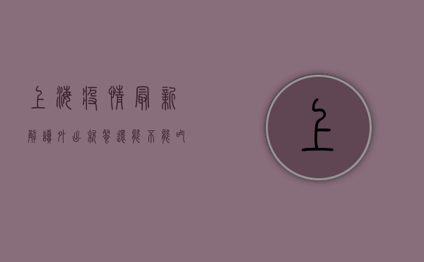 上海疫情最新解读，外出就餐还能不能吃？专家这样说！