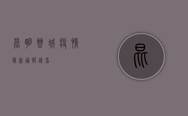 昆明晋城疫情最新通报！速看→