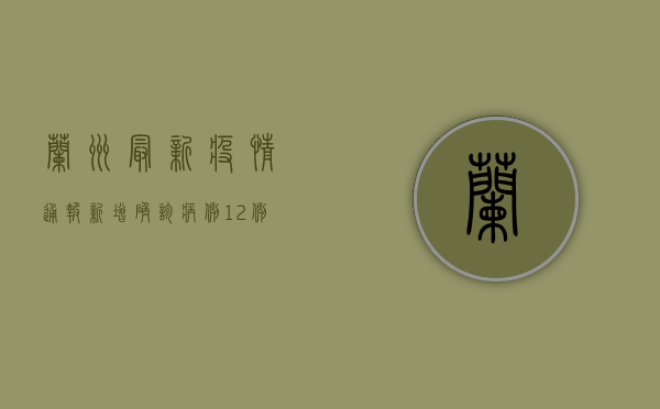 兰州最新疫情通报，新增确诊病例12例，疫情防控措施持续升级！