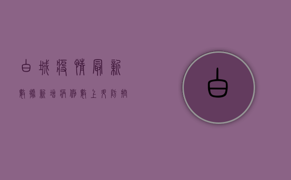 白城疫情最新数据，新增病例数上升，防控措施全面升级