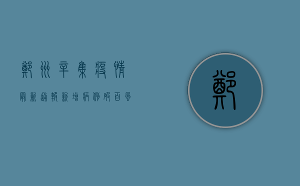 郑州辛集疫情最新通报，新增病例破百，风险等级上调，防控措施全面升级！