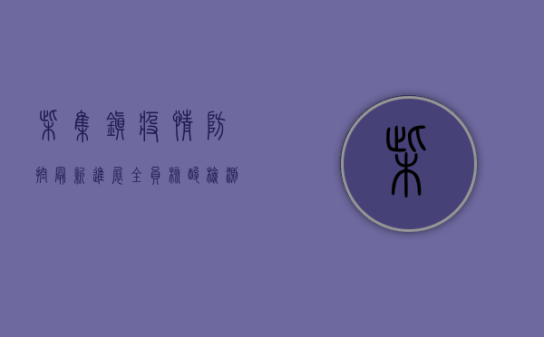 柴集镇疫情防控最新进展，全员核酸检测，筑牢防疫屏障