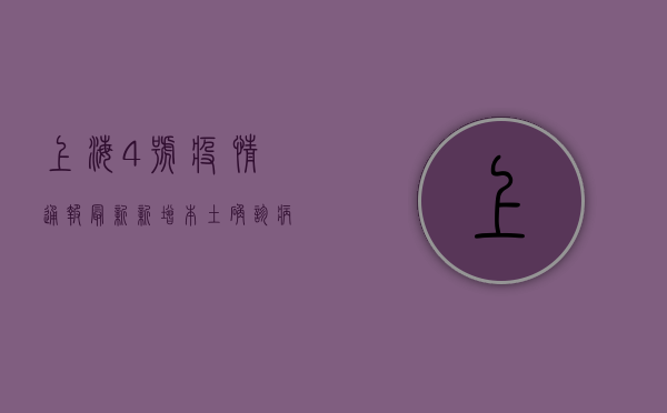 上海4号疫情通报最新，新增本土确诊病例12例，无症状感染者30例