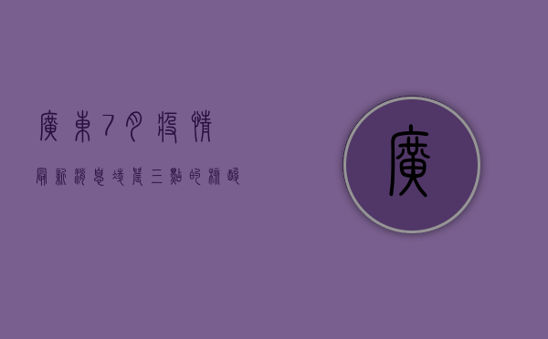 广东7月疫情最新消息，凌晨三点的核酸检测现场，他们依然在守护！