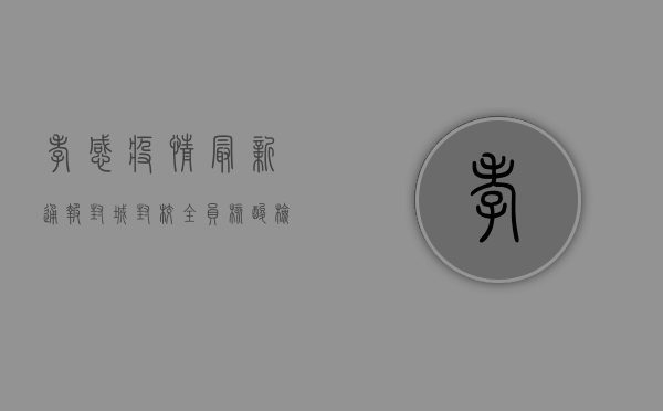 孝感疫情最新通报，封城封校，全员核酸检测，防控形势严峻！