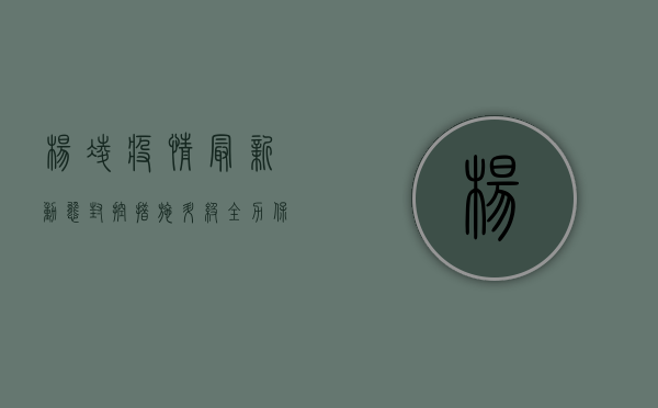 杨凌疫情最新动态，封控措施升级，全力保障市民健康安全