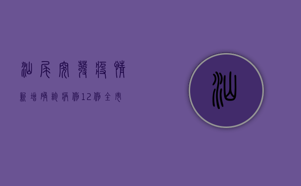 汕尾突发疫情！新增确诊病例12例，全市实行交通管制，最新防控措施公布！