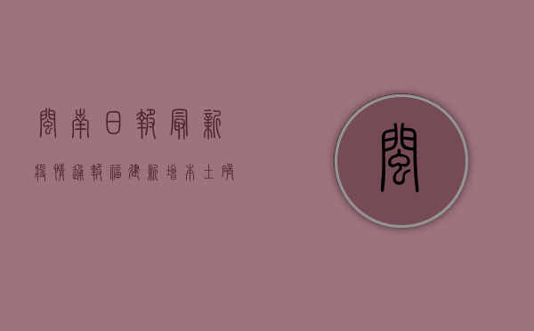 闽南日报最新疫情通报，福建新增本土确诊病例12例，泉州、漳州两地风险等级调整