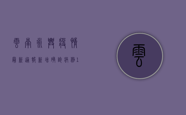 云南永兴疫情最新通报，新增确诊病例1例，防控形势依然严峻