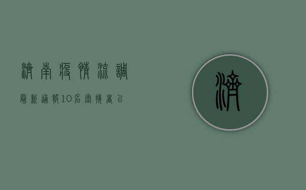 济南疫情流调最新通报，10名密接者已追踪到位，专家解读防控形势