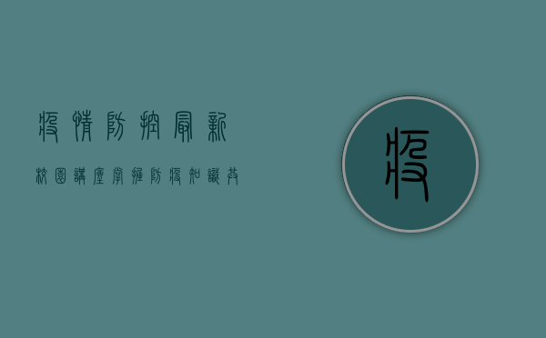 疫情防控最新校园讲座，掌握防疫知识，共建健康校园