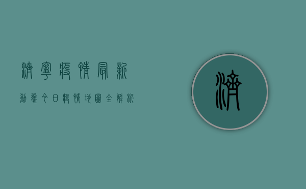 济宁疫情最新动态，今日疫情地图全解析，科学防控不松懈！