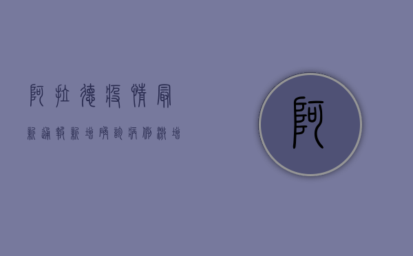 阿拉德疫情最新通报，新增确诊病例激增，防控形势严峻