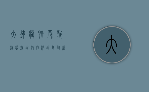 大连疫情最新通报，新增病例激增，防控措施升级！