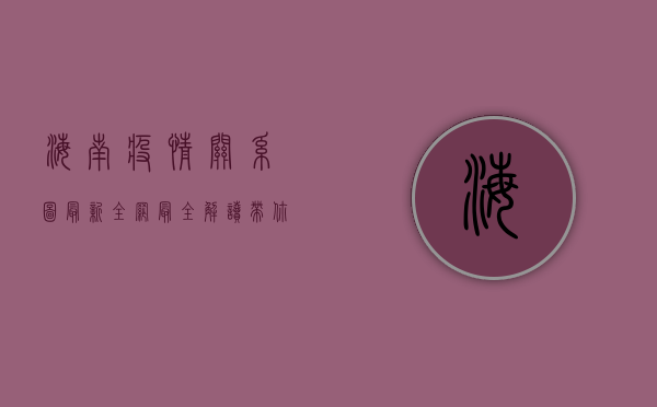 海南疫情关系图最新，全网最全解读，带你了解疫情最新动态！