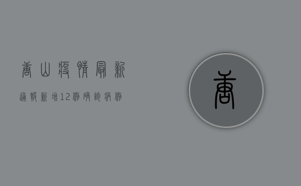 唐山疫情最新通报，新增12例确诊病例，防控措施升级！
