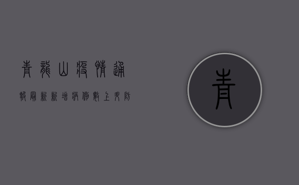 青龙山疫情通报最新，新增病例数上升，防控措施全面升级！
