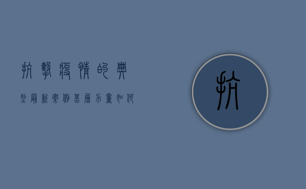 抗击疫情的典型最新案例，基层力量如何筑牢防疫防线？