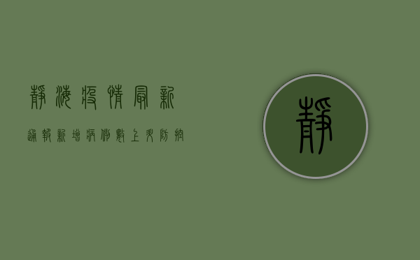 静海疫情最新通报，新增病例数上升，防控形势依然严峻