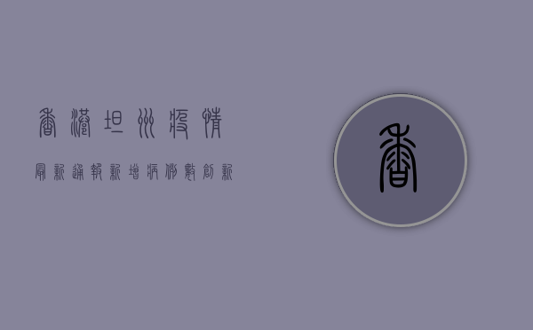 香港坦洲疫情最新通报，新增病例数创新高，专家呼吁加强防控措施