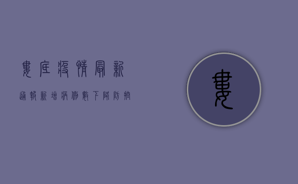 娄底疫情最新通报！新增病例数下降，防控形势持续向好