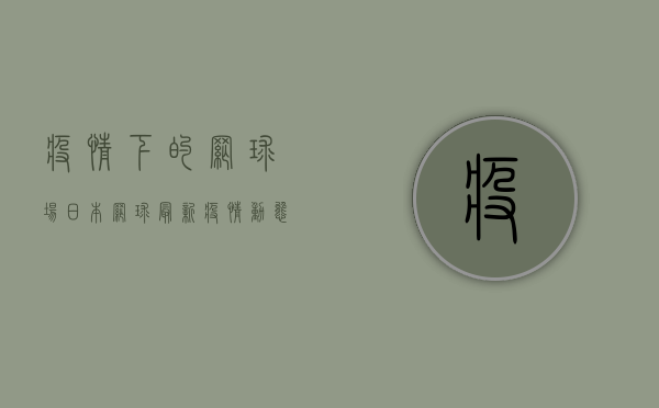 疫情下的网球场，日本网球最新疫情动态与防护指南