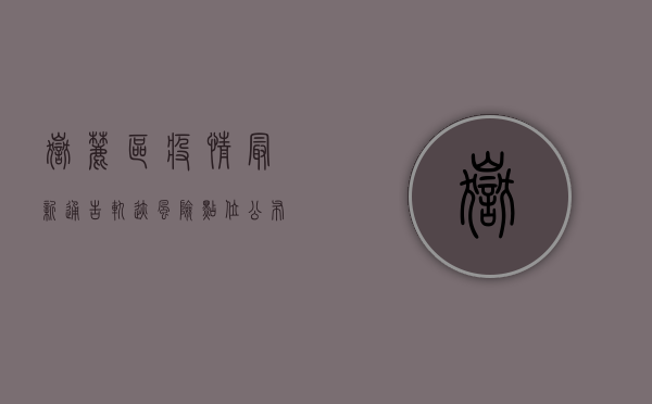 岳麓区疫情最新通告轨迹，风险点位公布，防控措施升级！