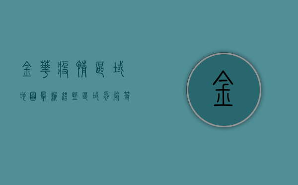 金华疫情区域地图最新！这些区域风险等级调整，市民请注意！