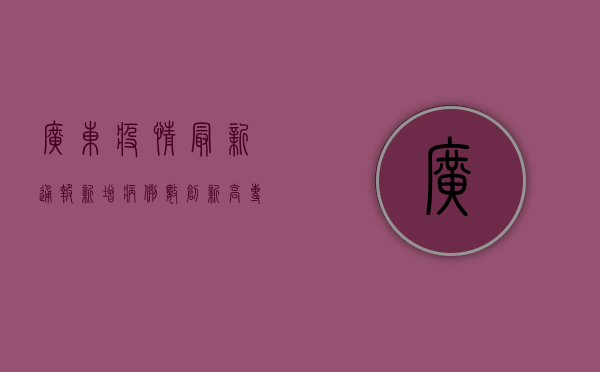 广东疫情最新通报，新增病例数创新高，专家分析原因并给出应对建议