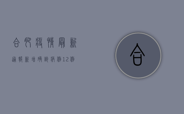 合肥疫情最新通报，新增确诊病例12例，疫情防控措施全面升级！
