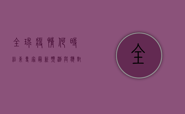 全球疫情何时结束？专家最新预测与应对策略