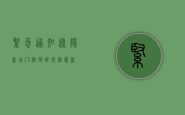 紧急通知！辽阳新增13例确诊病例，最新行程公布，涉及这些场所！