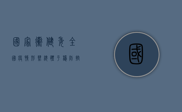 国家卫健委，全国疫情形势总体平稳，防控措施科学有效