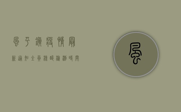 风平镇疫情最新通知，全员核酸检测时间调整，非必要不出镇！