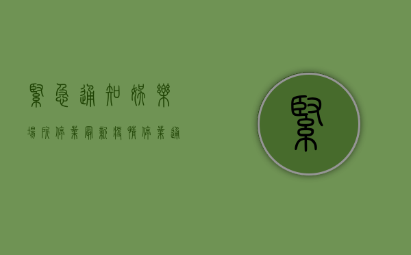 紧急通知！娱乐场所停业，最新疫情停业通知来了！