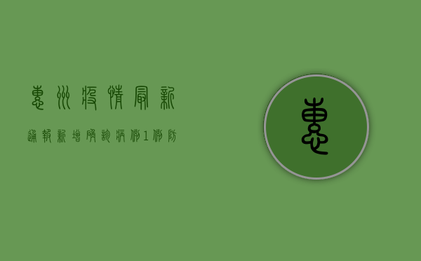 惠州疫情最新通报，新增确诊病例1例，防控措施全面升级