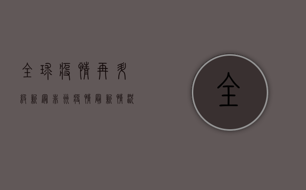 全球疫情再升级！新冠非洲疫情最新情况，专家深度解析