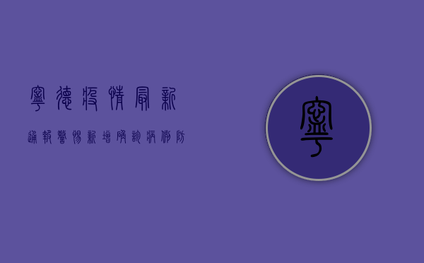 宁德疫情最新通报，警惕！新增确诊病例，防控形势严峻！