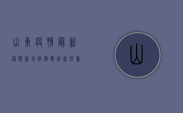 山东疫情最新通报，新增病例数下降，防控措施升级！