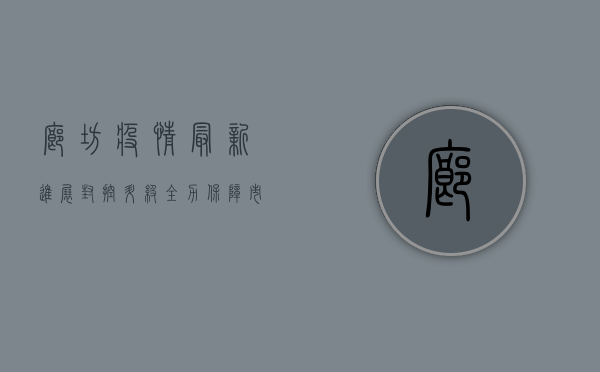 廊坊疫情最新进展，封控升级，全力保障市民健康安全