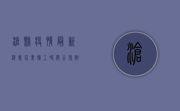 沧县疫情最新消息，企业复工时间公布，附防控指南