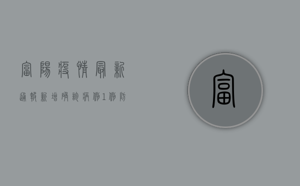 富阳疫情最新通报，新增确诊病例10例，累计报告128例，防控形势依然严峻