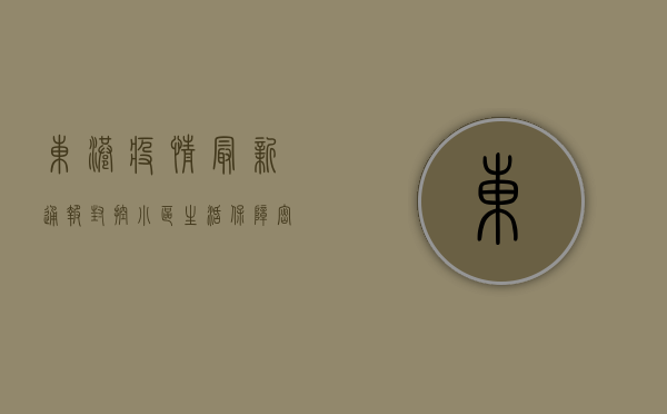 东港疫情最新通报，封控小区生活保障、密接者追踪全解析