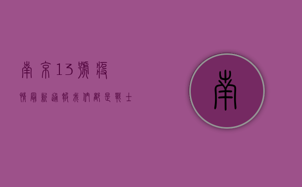 南京13号疫情最新通报，我们都是战士，共渡难关！