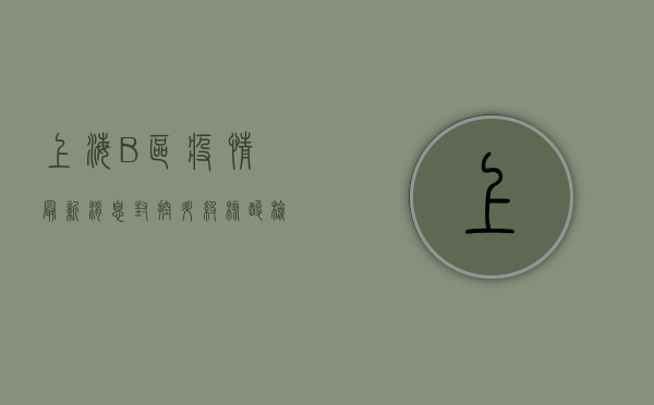 上海B区疫情最新消息，封控升级、核酸检测、物资保障全解析