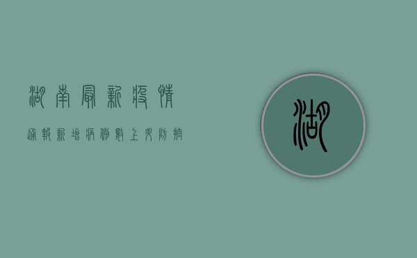 湖南最新疫情通报，新增病例数上升，防控措施全面升级！