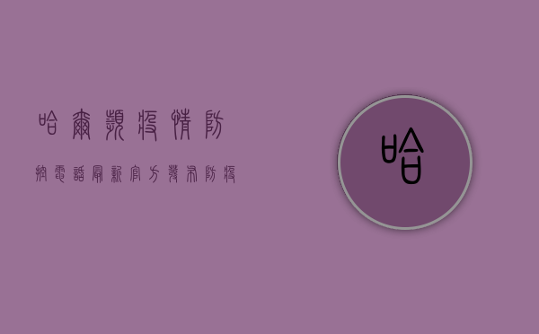 哈尔滨疫情防控电话最新！官方发布防疫咨询指南，速看！